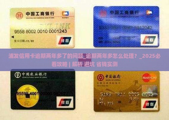 浦发信用卡逾期两年多了的问题处理要点及条件