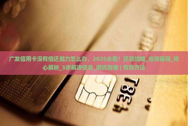 广发信用卡没有偿还能力怎么办有效解决方法