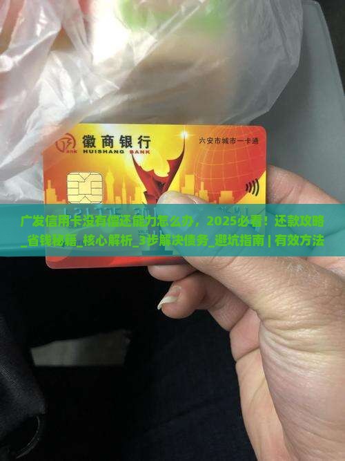广发信用卡没有偿还能力怎么办有效解决方法