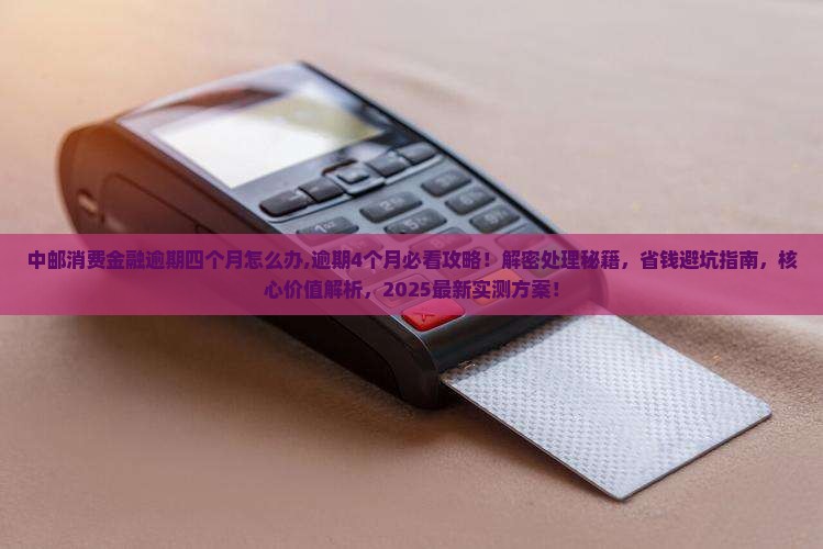 中邮消费金融逾期四个月怎么办