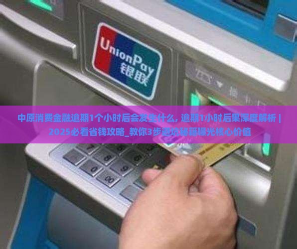 中原消费金融逾期1个小时后会发生什么