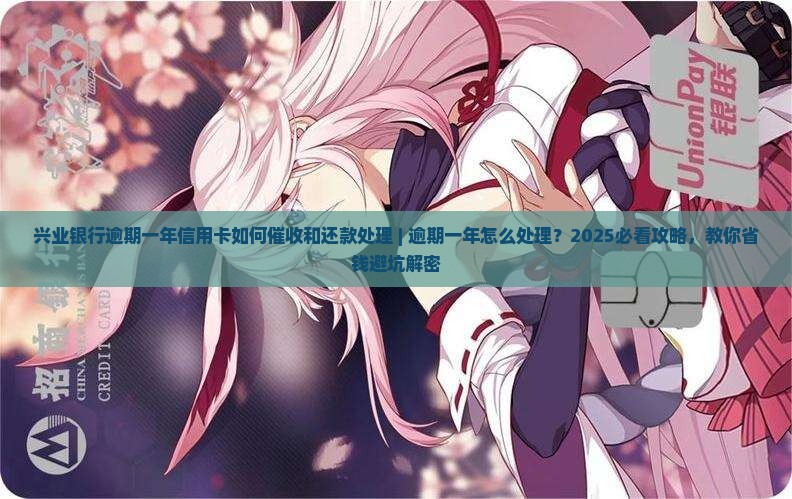 兴业银行逾期一年信用卡如何催收和还款处理