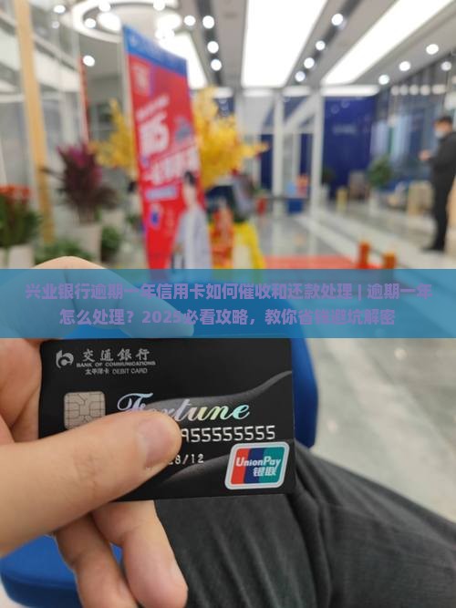 兴业银行逾期一年信用卡如何催收和还款处理