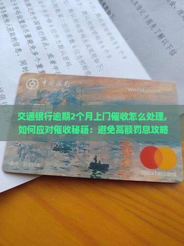 交通银行逾期2个月上门催收怎么处理