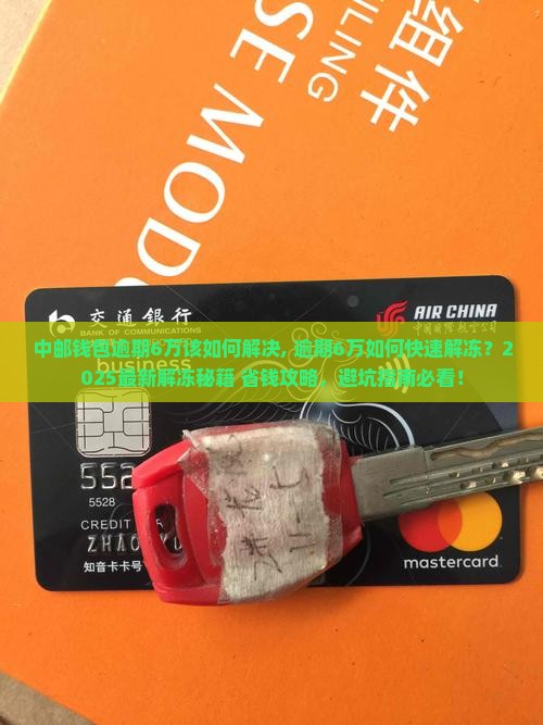 中邮钱包逾期6万该如何解决