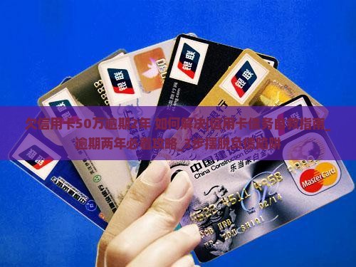 欠信用卡50万逾期2年如何解决