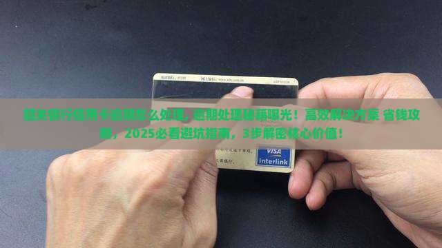 韶关银行信用卡逾期怎么处理