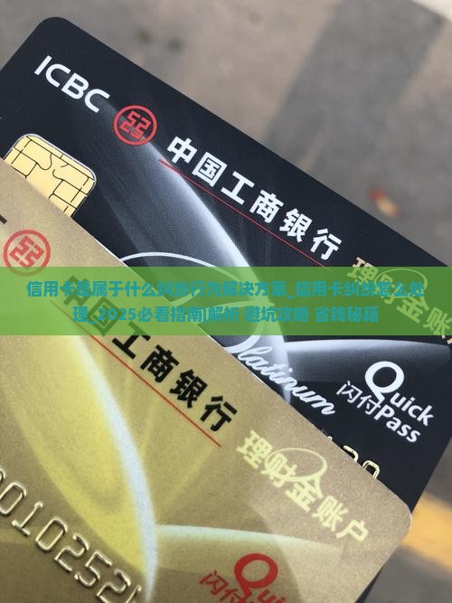 信用卡是属于什么纠纷行为解决方案 信用卡是属于什么纠纷行为解决方案