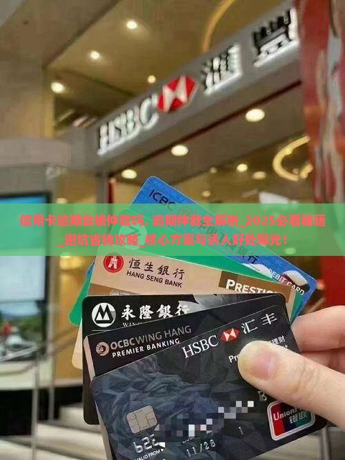 信用卡逾期会被仲裁吗需要注意什么情况 信用卡逾期会被仲裁吗需要注意什么情况