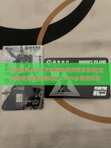 中信信用卡欠7万逾期处理流程及影响