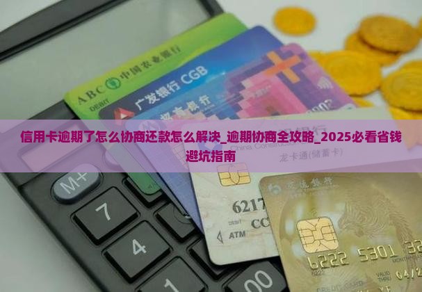 信用卡逾期了怎么协商还款怎么解决 信用卡逾期了怎么协商还款怎么解决