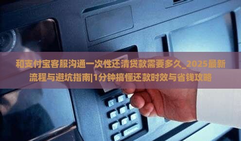 和支付宝客服沟通一次性还清贷款需要多久
