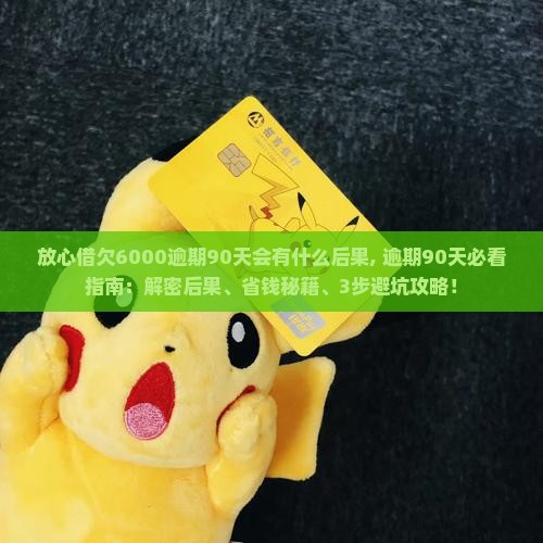 放心借欠6000逾期90天会有什么后果