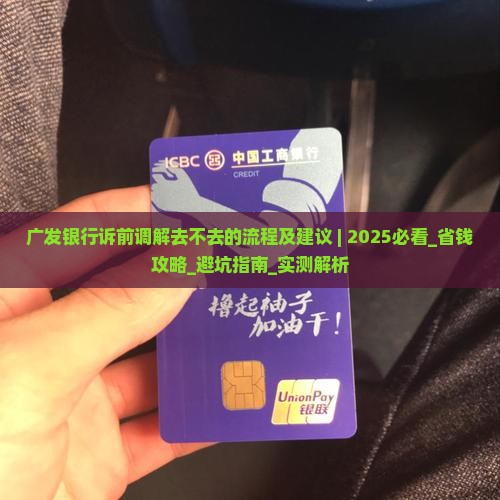 广发银行诉前调解去不去的流程及建议