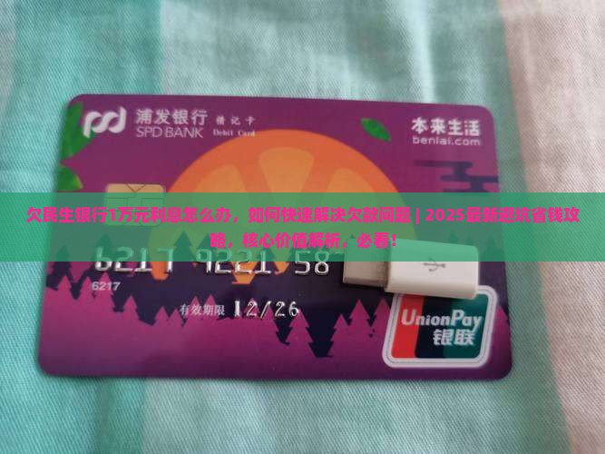 欠民生银行1万元利息怎么办 欠民生银行1万元利息怎么办