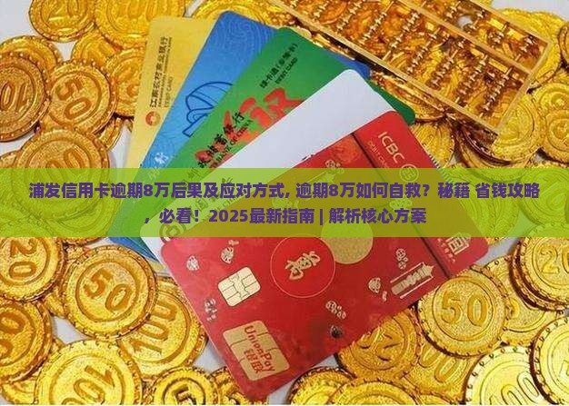 浦发信用卡逾期8万后果及应对方式