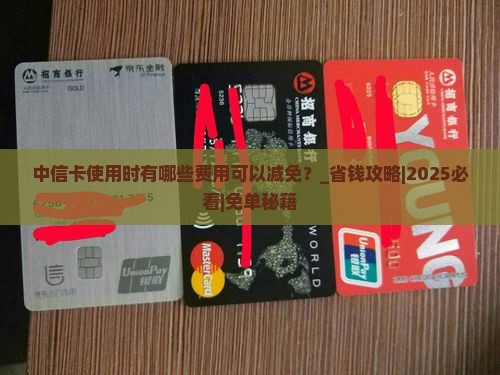 中信卡使用时有哪些费用可以减免