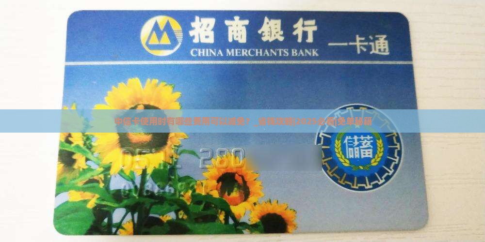 中信卡使用时有哪些费用可以减免