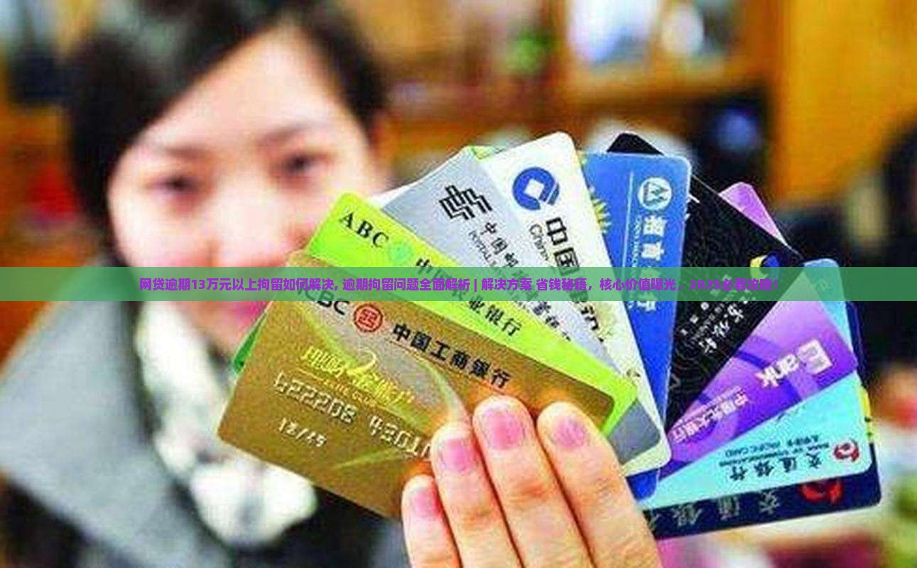 网贷逾期13万元以上拘留如何解决