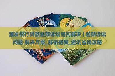浦发银行贷款逾期诉讼如何解决