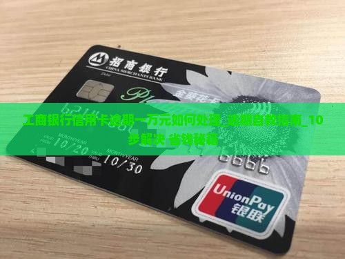 工商银行信用卡逾期一万元如何处理 工商银行信用卡逾期一万元如何处理
