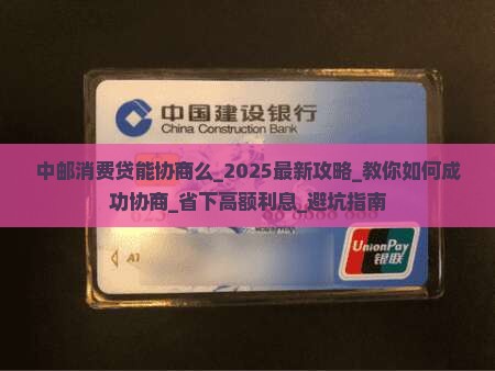 中邮消费贷能协商么需要哪些条件 中邮消费贷能协商么需要哪些条件
