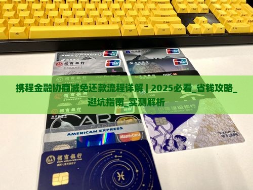 携程金融协商减免还款流程详解 携程金融协商减免还款流程详解