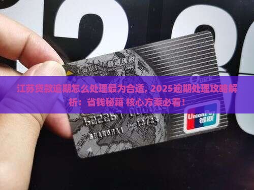 江苏贷款逾期怎么处理最为合适 江苏贷款逾期怎么处理最为合适