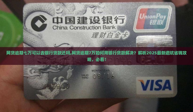 网贷逾期七万可以去银行贷款还吗 网贷逾期七万可以去银行贷款还吗