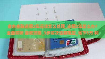 金东金融逾期2年应该怎么处理 金东金融逾期2年应该怎么处理