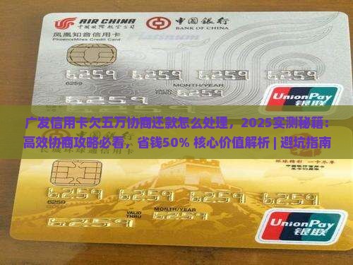 广发信用卡欠五万协商还款怎么处理 广发信用卡欠五万协商还款怎么处理
