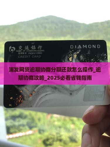 浦发网贷逾期协商分期还款怎么操作