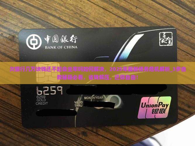 欠银行几万块钱还不起会坐牢吗如何解决 欠银行几万块钱还不起会坐牢吗如何解决