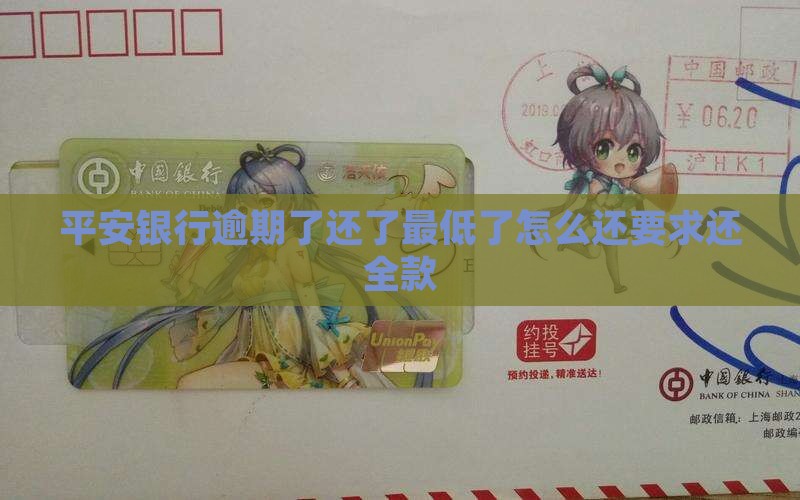 平安银行逾期了还了最低了怎么还要求还全款 平安银行逾期了还了最低了怎么还要求还全款