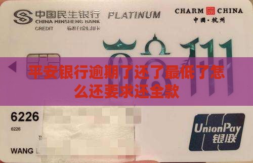 平安银行逾期了还了最低了怎么还要求还全款 平安银行逾期了还了最低了怎么还要求还全款