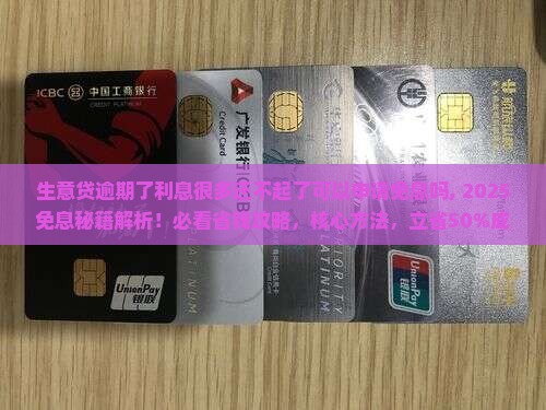 生意贷逾期了利息很多还不起了可以申请免息吗 生意贷逾期了利息很多还不起了可以申请免息吗