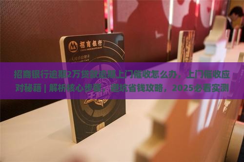 招商银行逾期2万贷款逾期上门催收怎么办