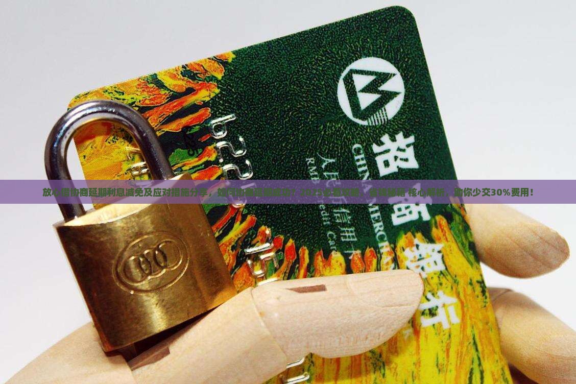 放心借协商延期利息减免及应对措施分享
