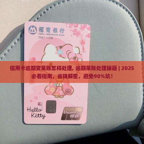 信用卡逾期变呆账怎样处理 信用卡逾期变呆账怎样处理