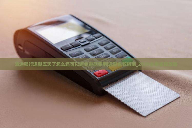 清远银行逾期五天了怎么还可以避免逾期费用