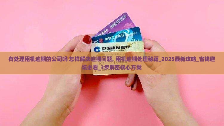 有处理租机逾期的公司吗怎样解决逾期问题 有处理租机逾期的公司吗怎样解决逾期问题