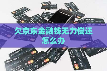 欠京东金融钱无力偿还怎么办 欠京东金融钱无力偿还怎么办