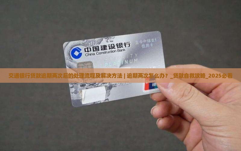 交通银行贷款逾期两次后的处理流程及解决方法 交通银行贷款逾期两次后的处理流程及解决方法