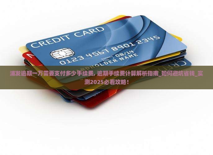 浦发逾期一万需要支付多少手续费