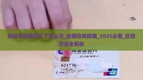 和信贷逾期好久了怎么办还款方法有哪些