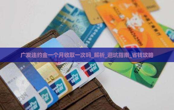 广发违约金一个月收取一次吗及相关问题