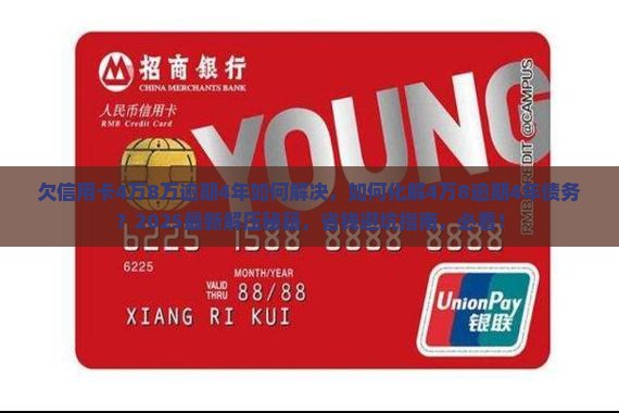 欠信用卡4万8万逾期4年如何解决
