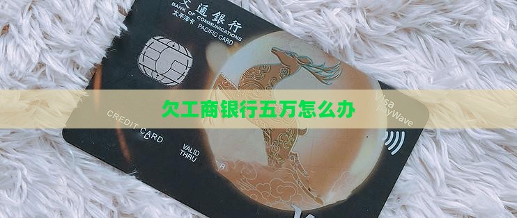 欠工商银行五万怎么办