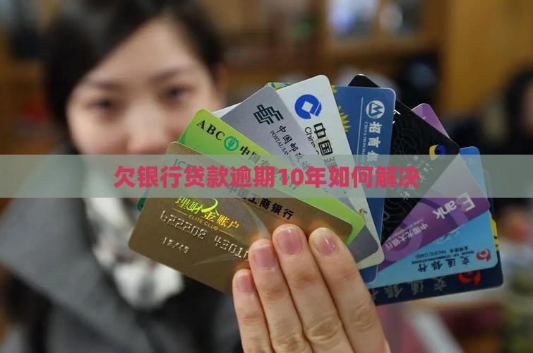 欠银行贷款逾期10年如何解决 欠银行贷款逾期10年如何解决