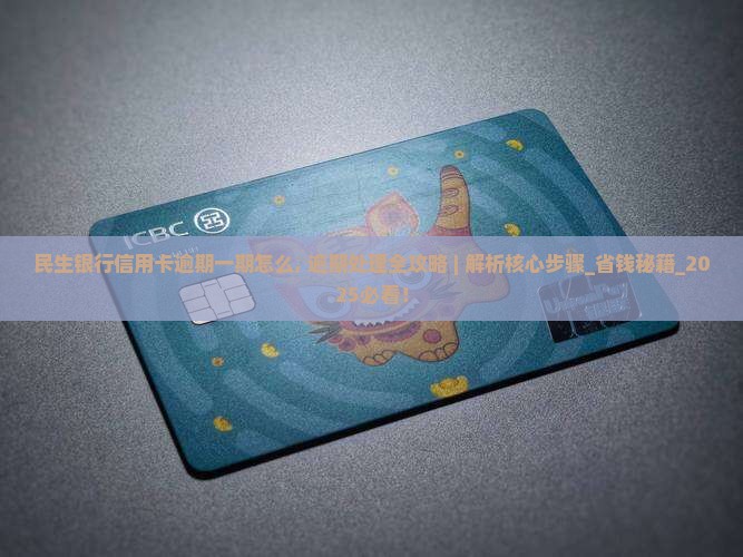 民生银行信用卡逾期一期怎么办理 民生银行信用卡逾期一期怎么办理